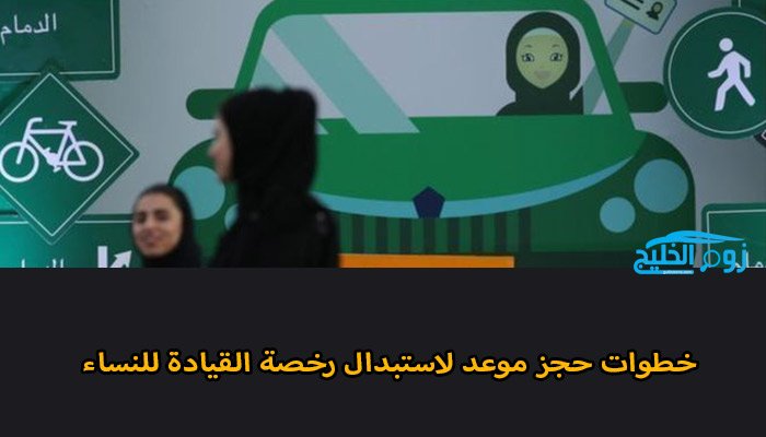 خطوات مرور أبشر لحجز موعد لاستبدال رخصة القيادة للسيدات زووم الخليج